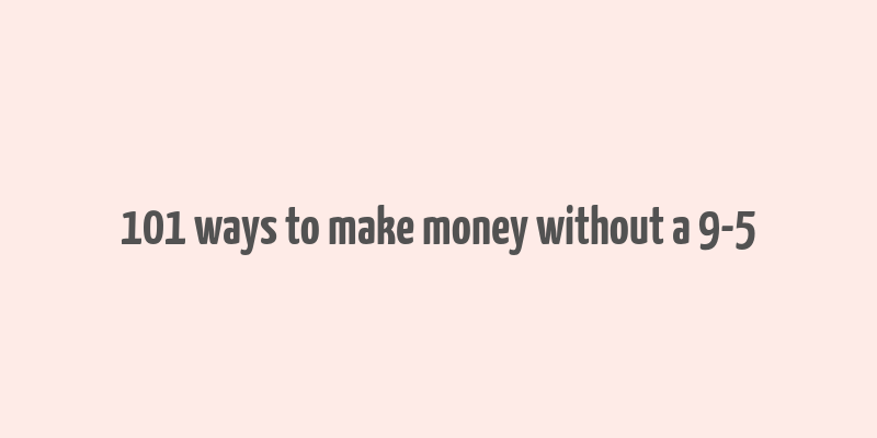 101 ways to make money without a 9-5