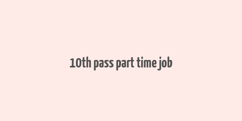 10th pass part time job