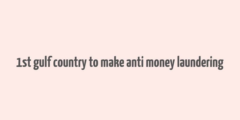 1st gulf country to make anti money laundering