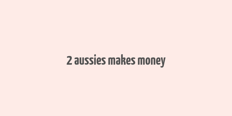 2 aussies makes money