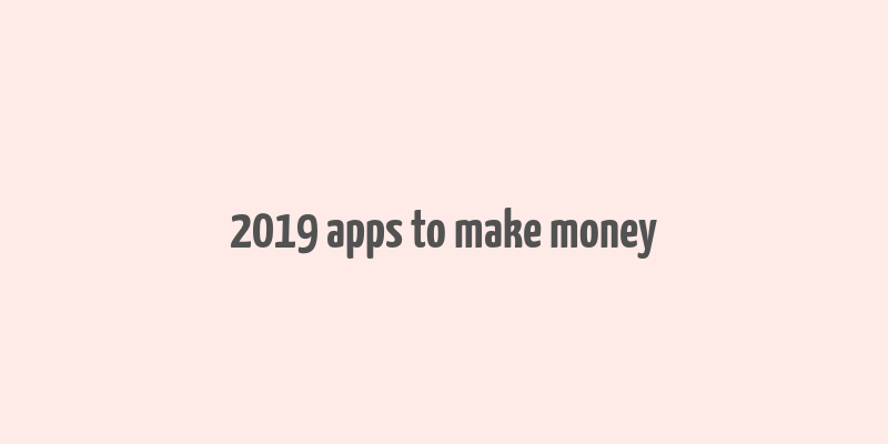 2019 apps to make money