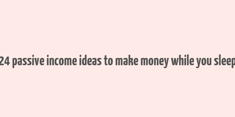 24 passive income ideas to make money while you sleep