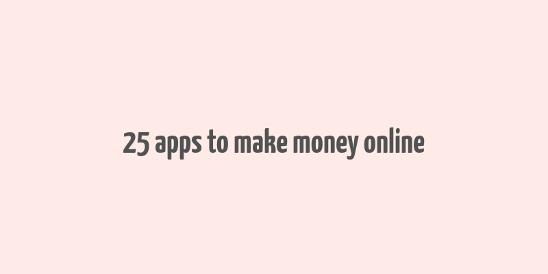 25 apps to make money online