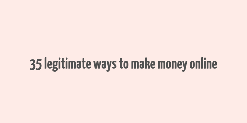 35 legitimate ways to make money online