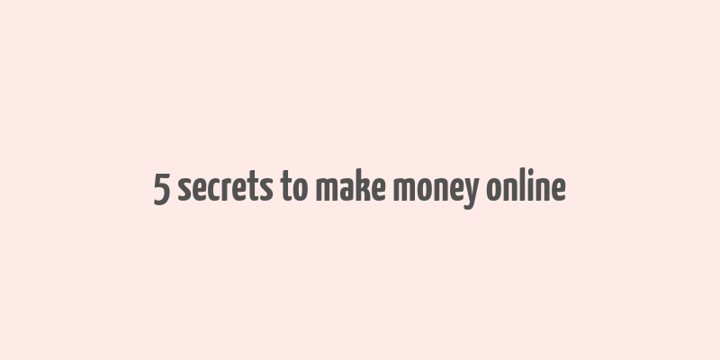 5 secrets to make money online