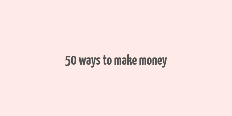 50 ways to make money