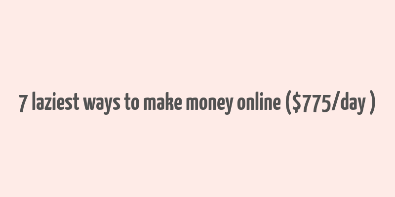 7 laziest ways to make money online ($775/day+)