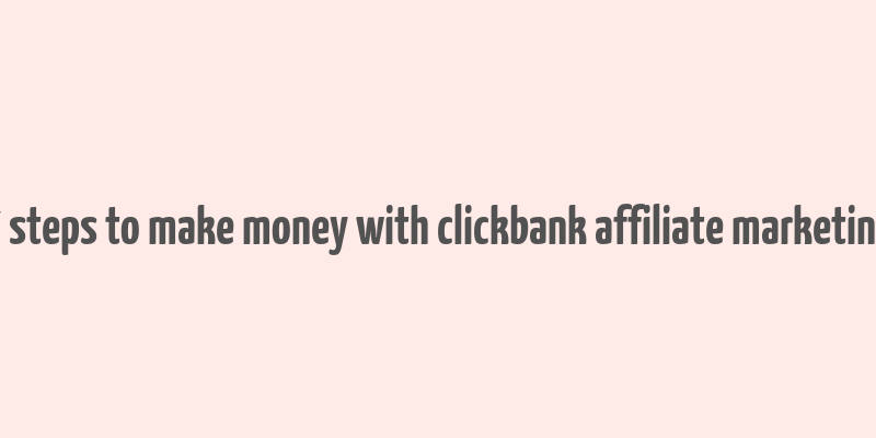 7 steps to make money with clickbank affiliate marketing