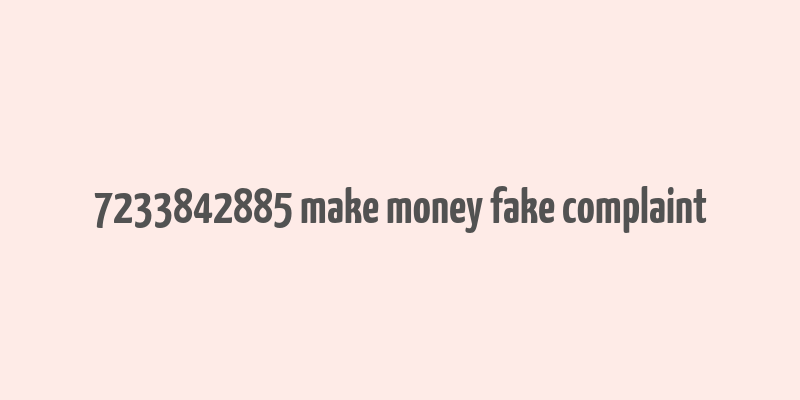 7233842885 make money fake complaint