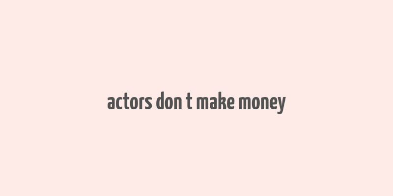 actors don t make money