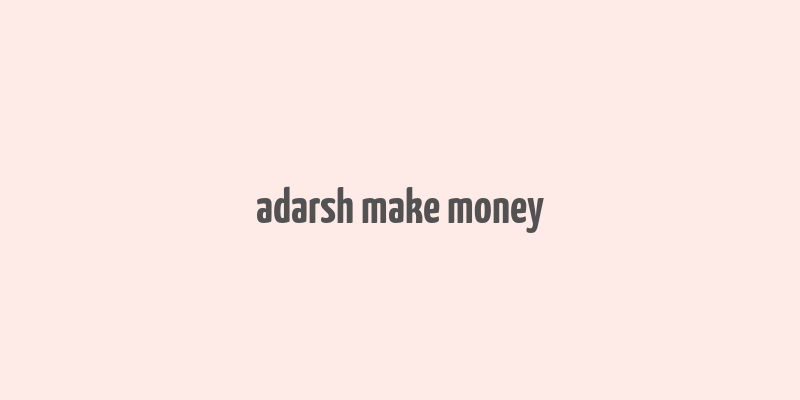 adarsh make money