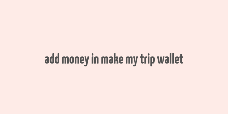 add money in make my trip wallet