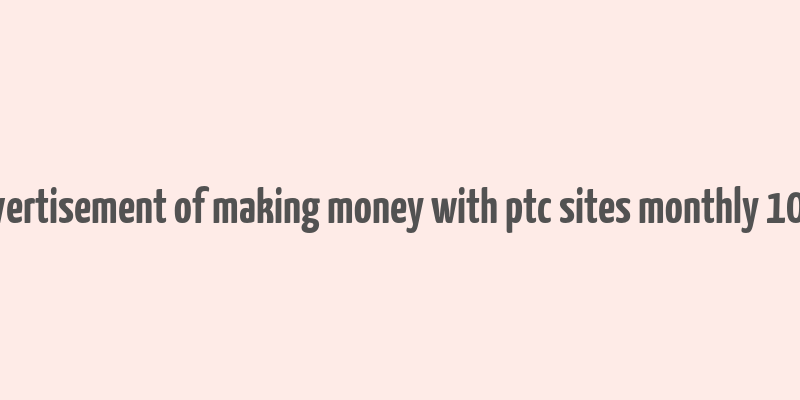 advertisement of making money with ptc sites monthly 1000