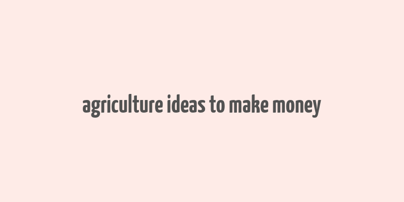 agriculture ideas to make money