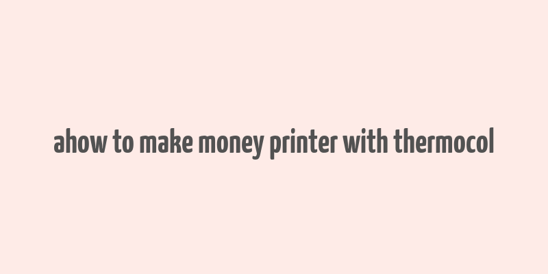 ahow to make money printer with thermocol