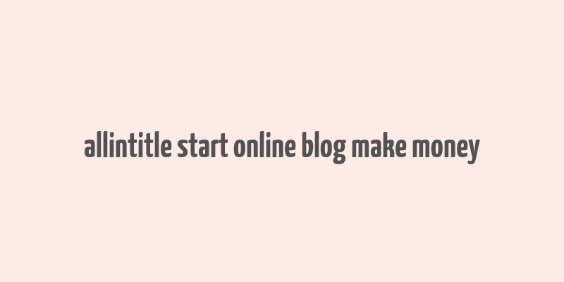 allintitle start online blog make money