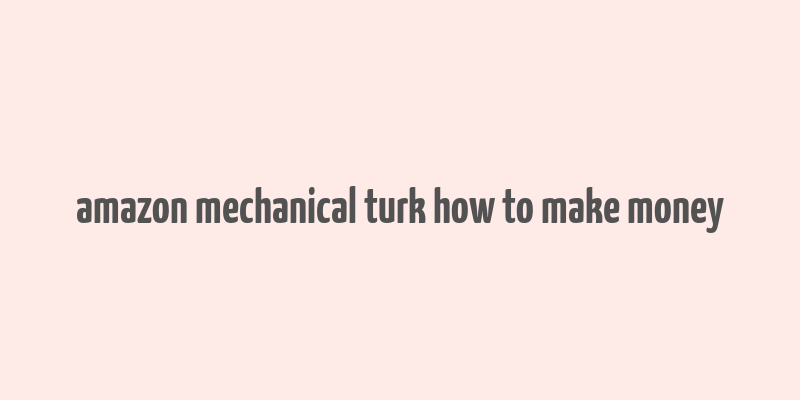 amazon mechanical turk how to make money