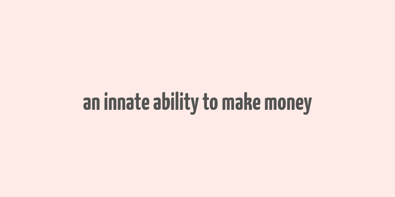 an innate ability to make money