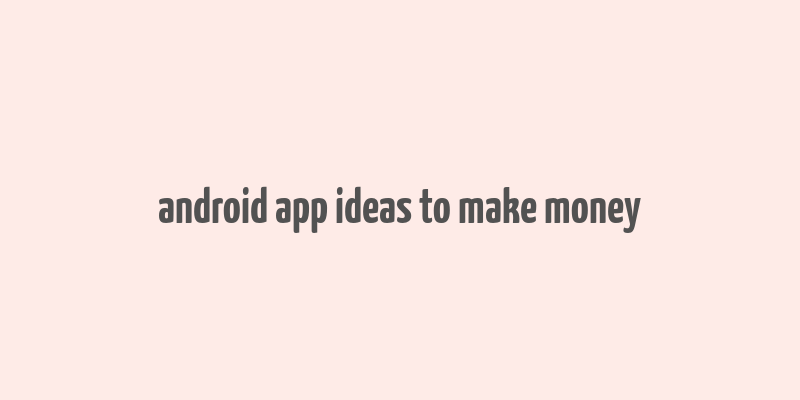 android app ideas to make money