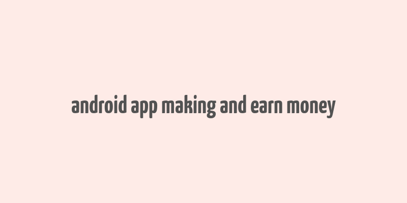 android app making and earn money