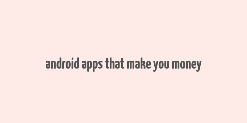 android apps that make you money