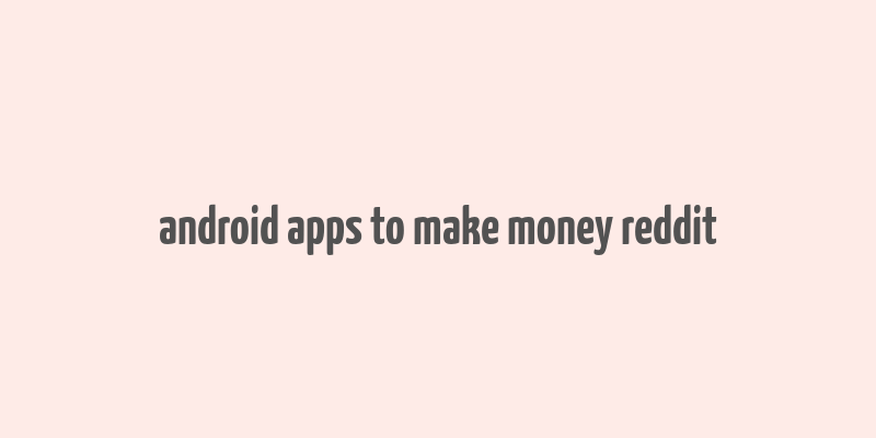 android apps to make money reddit