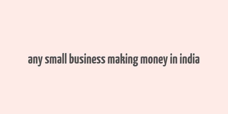 any small business making money in india