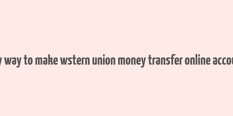 any way to make wstern union money transfer online account