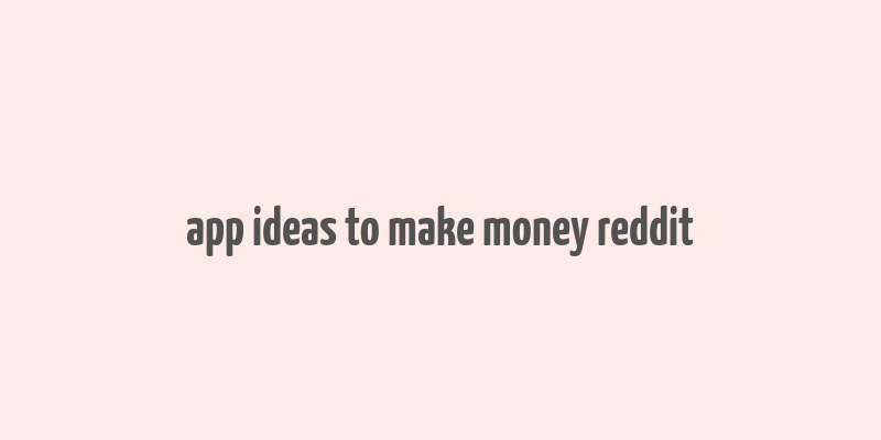 app ideas to make money reddit