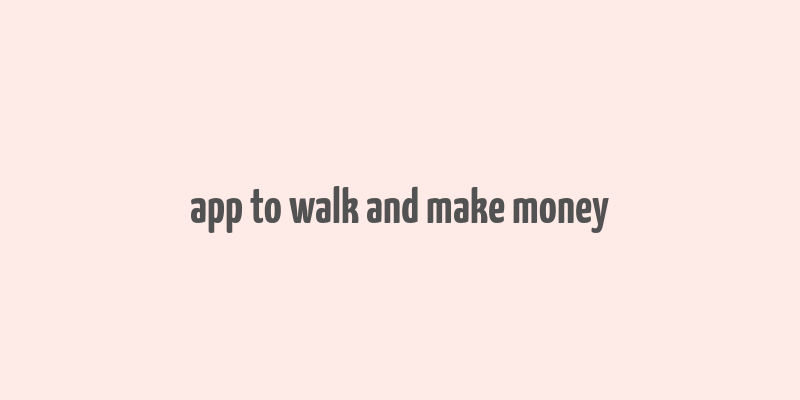 app to walk and make money