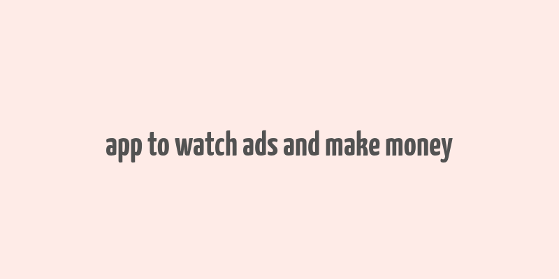 app to watch ads and make money