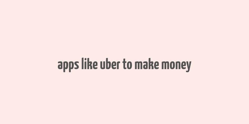 apps like uber to make money