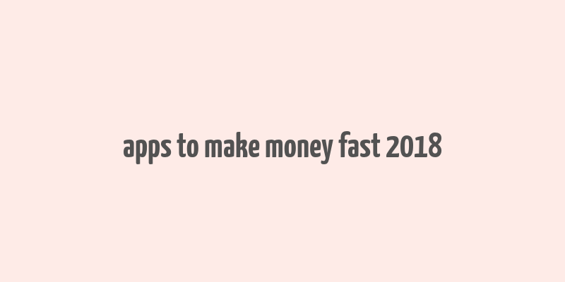 apps to make money fast 2018