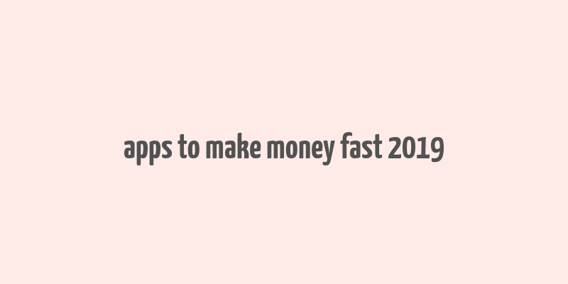 apps to make money fast 2019