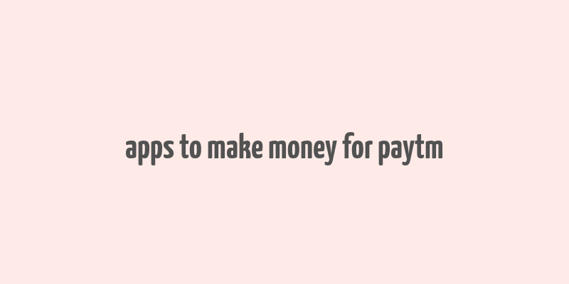 apps to make money for paytm