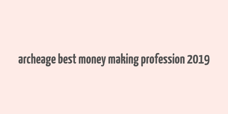 archeage best money making profession 2019