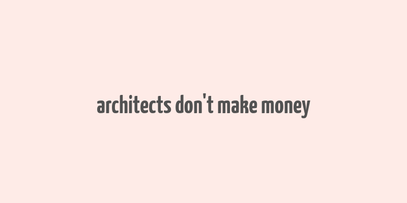 architects don't make money