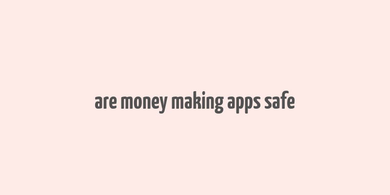 are money making apps safe