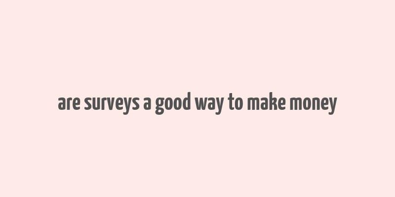 are surveys a good way to make money