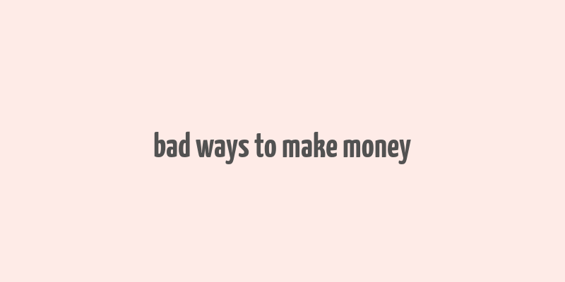 bad ways to make money