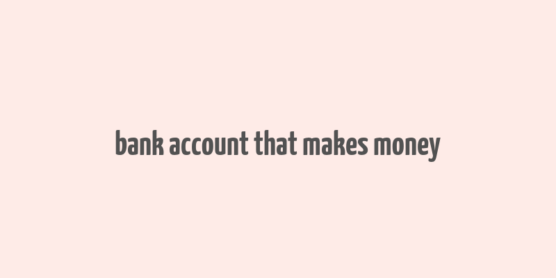 bank account that makes money