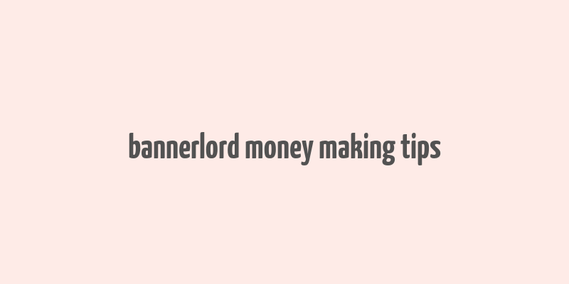 bannerlord money making tips