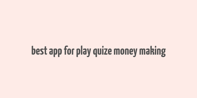 best app for play quize money making