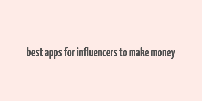 best apps for influencers to make money