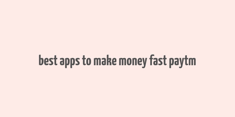 best apps to make money fast paytm