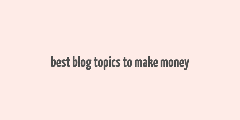 best blog topics to make money