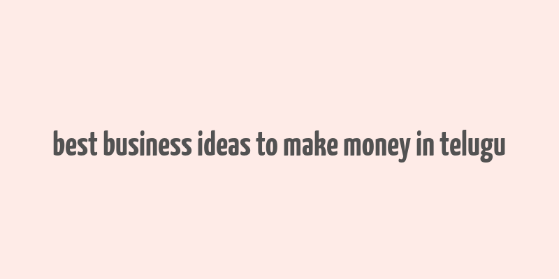 best business ideas to make money in telugu