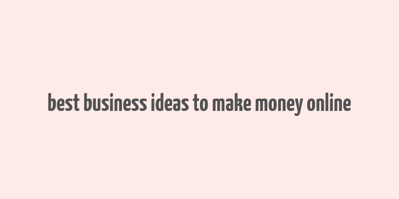 best business ideas to make money online