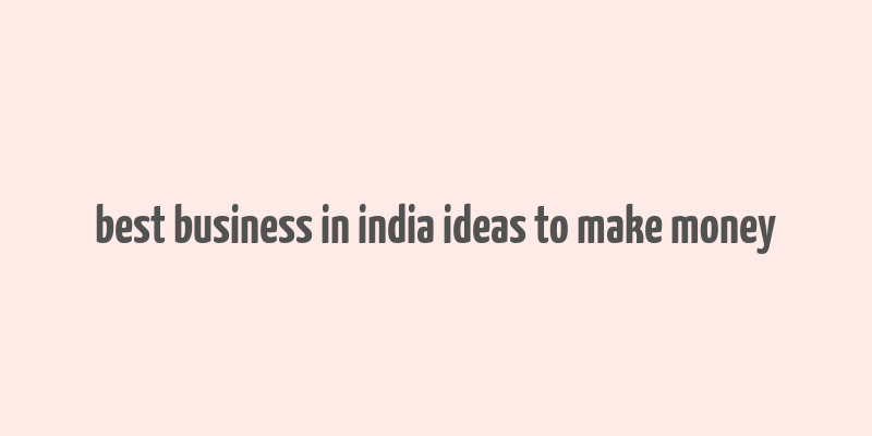 best business in india ideas to make money