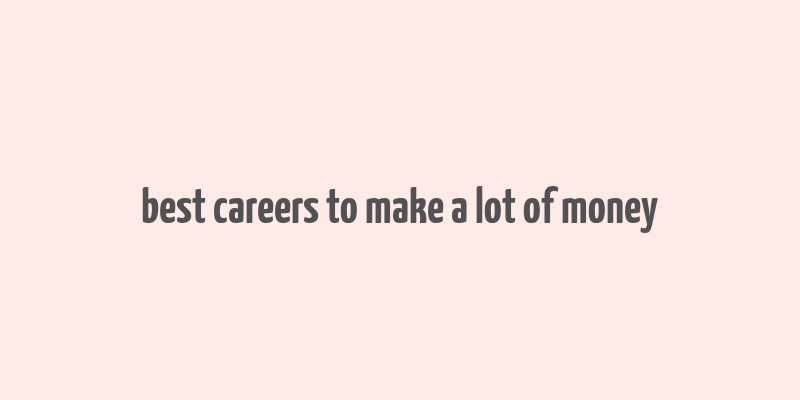 best careers to make a lot of money